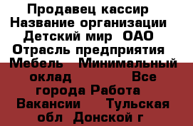 Продавец-кассир › Название организации ­ Детский мир, ОАО › Отрасль предприятия ­ Мебель › Минимальный оклад ­ 30 000 - Все города Работа » Вакансии   . Тульская обл.,Донской г.